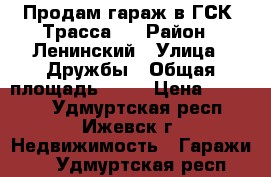 Продам гараж в ГСК “Трасса“  › Район ­ Ленинский › Улица ­ Дружбы › Общая площадь ­ 24 › Цена ­ 45 000 - Удмуртская респ., Ижевск г. Недвижимость » Гаражи   . Удмуртская респ.